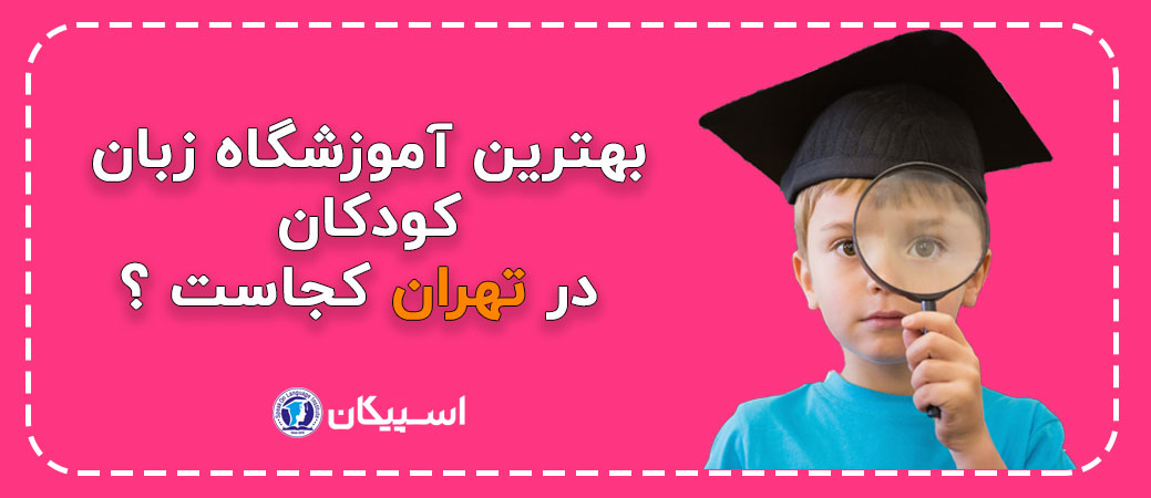 بهترین آموزشگاه زبان کودکان در تهران کجاست ؟